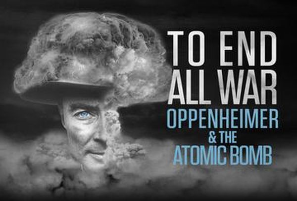 To End All War: Oppenheimer and the Bomb