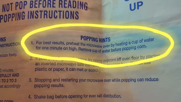 Microwave popcorn instructions to preheat by heating a cup of water for one minute